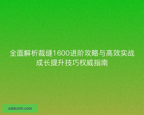 全面解析裁缝1600进阶攻略与高效实战成长提升技巧权威指南 全面解析裁缝1600进阶攻略与高效实战成长提升技巧权威指南