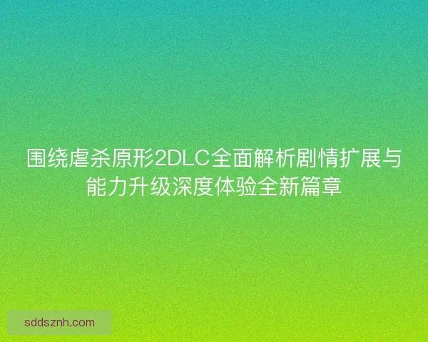 围绕虐杀原形2DLC全面解析剧情扩展与能力升级深度体验全新篇章 围绕虐杀原形2DLC全面解析剧情扩展与能力升级深度体验全新篇章