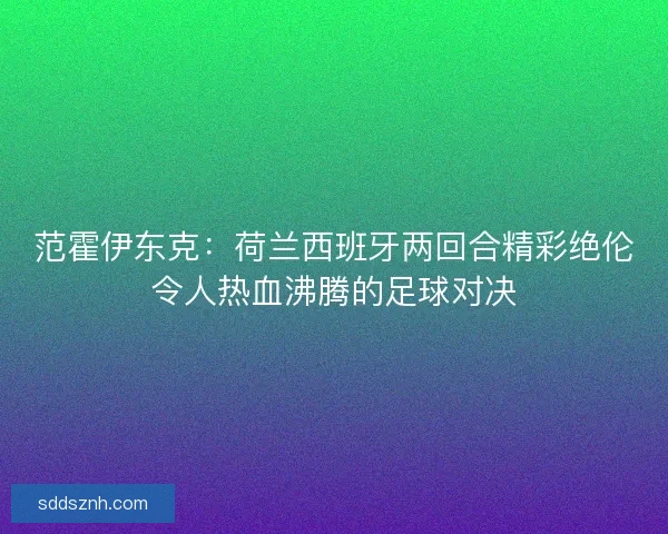 范霍伊东克：荷兰西班牙两回合精彩绝伦令人热血沸腾的足球对决