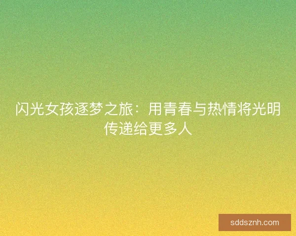 闪光女孩逐梦之旅：用青春与热情将光明传递给更多人