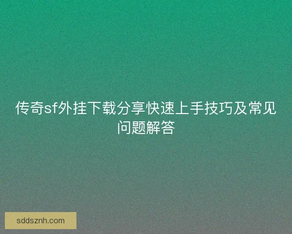 传奇sf外挂下载分享快速上手技巧及常见问题解答