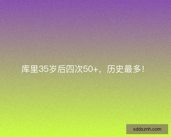 库里35岁后四次50+,历史最多! 库里35岁后四次50+,历史最多!
