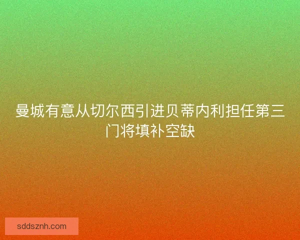 曼城有意从切尔西引进贝蒂内利担任第三门将填补空缺
