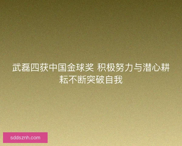 武磊四获中国金球奖 积极努力与潜心耕耘不断突破自我